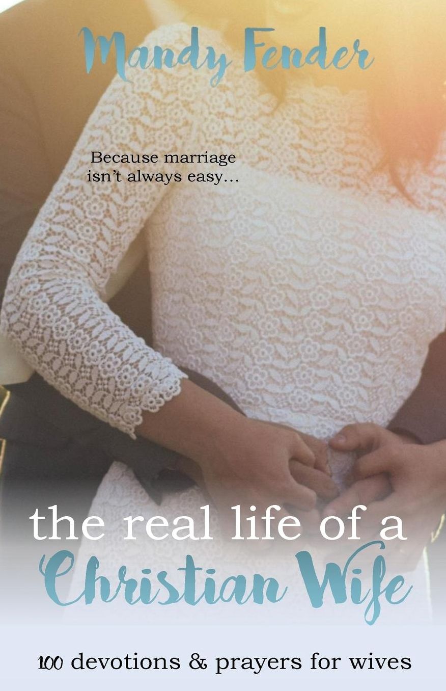 The Real Life of a Christian Wife: 100 Devotions & Prayers for Wives: Because marriage isn't always easy...