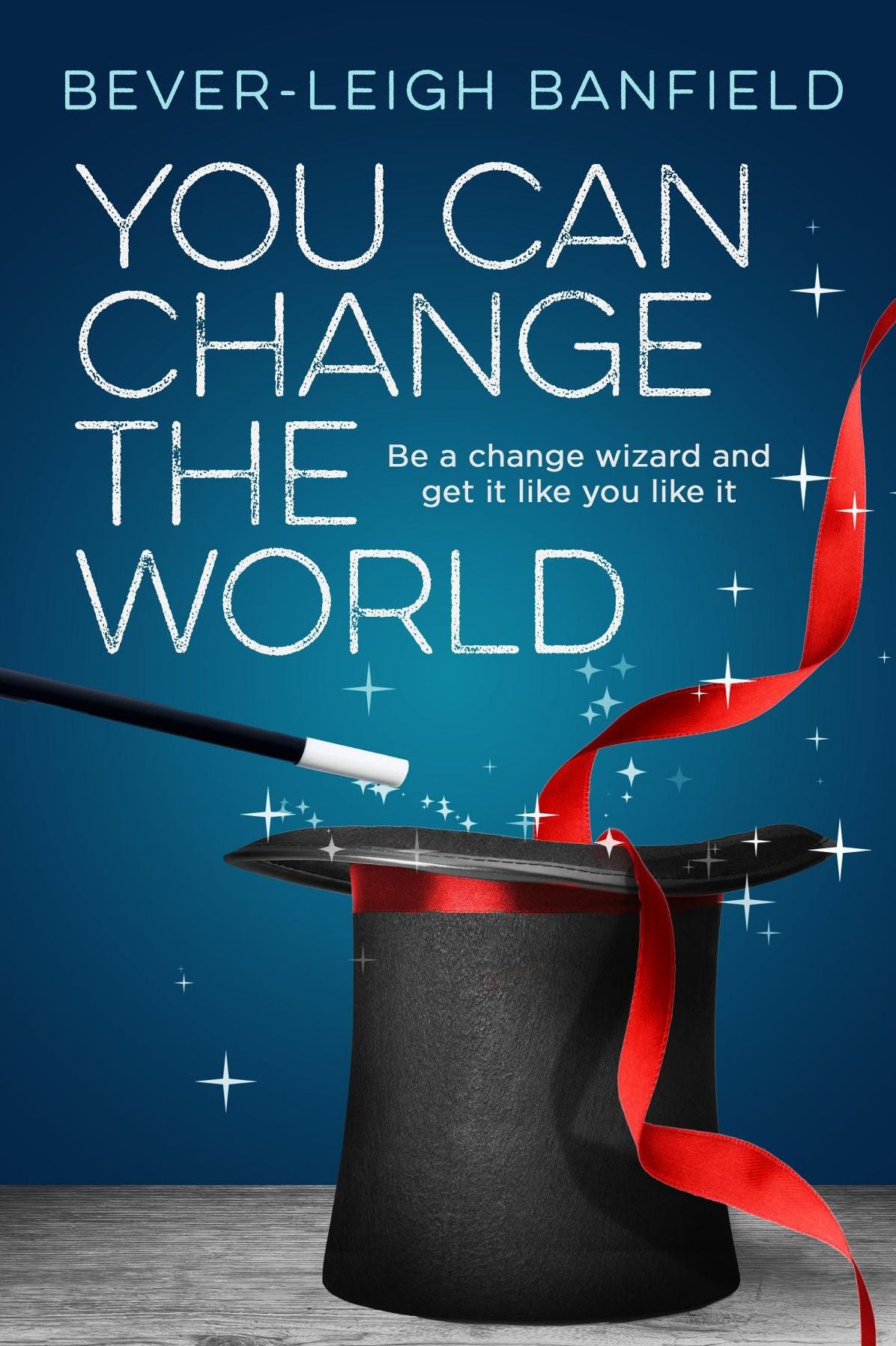 You Can Change The World: Be A Change Wizard and Get It Like You Like It