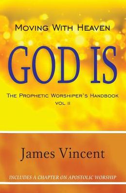 Moving With Heaven: God Is: The Prophetic Worshiper's Handbook Vol. II
