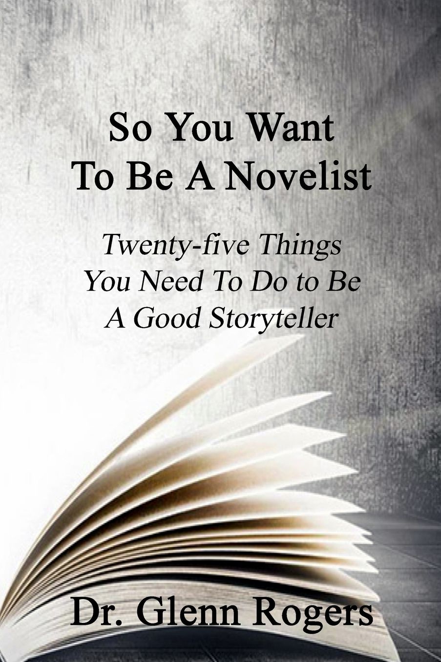 So You Want To Be A Novelist: Twenty-five Things You Need To Do To Be A Good Storyteller