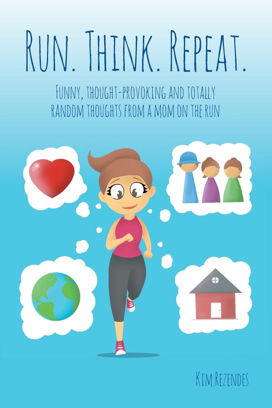Run. Think. Repeat.: Funny, Thought-Provoking and Totally Random Thoughts from a Mom on the Run