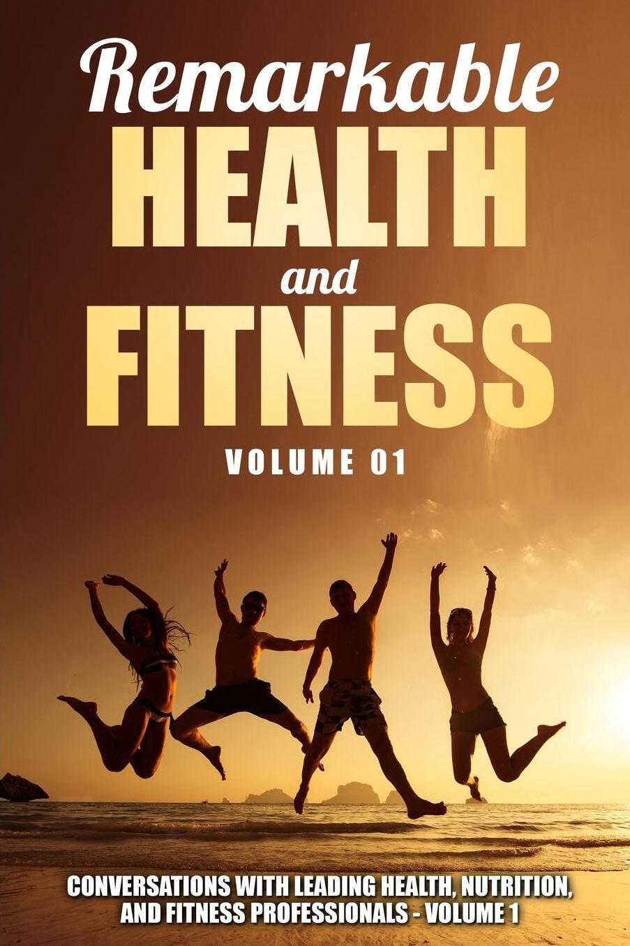 Remarkable Health and Fitness: Conversations With Leading Health, Nutrition and Fitness Professionals