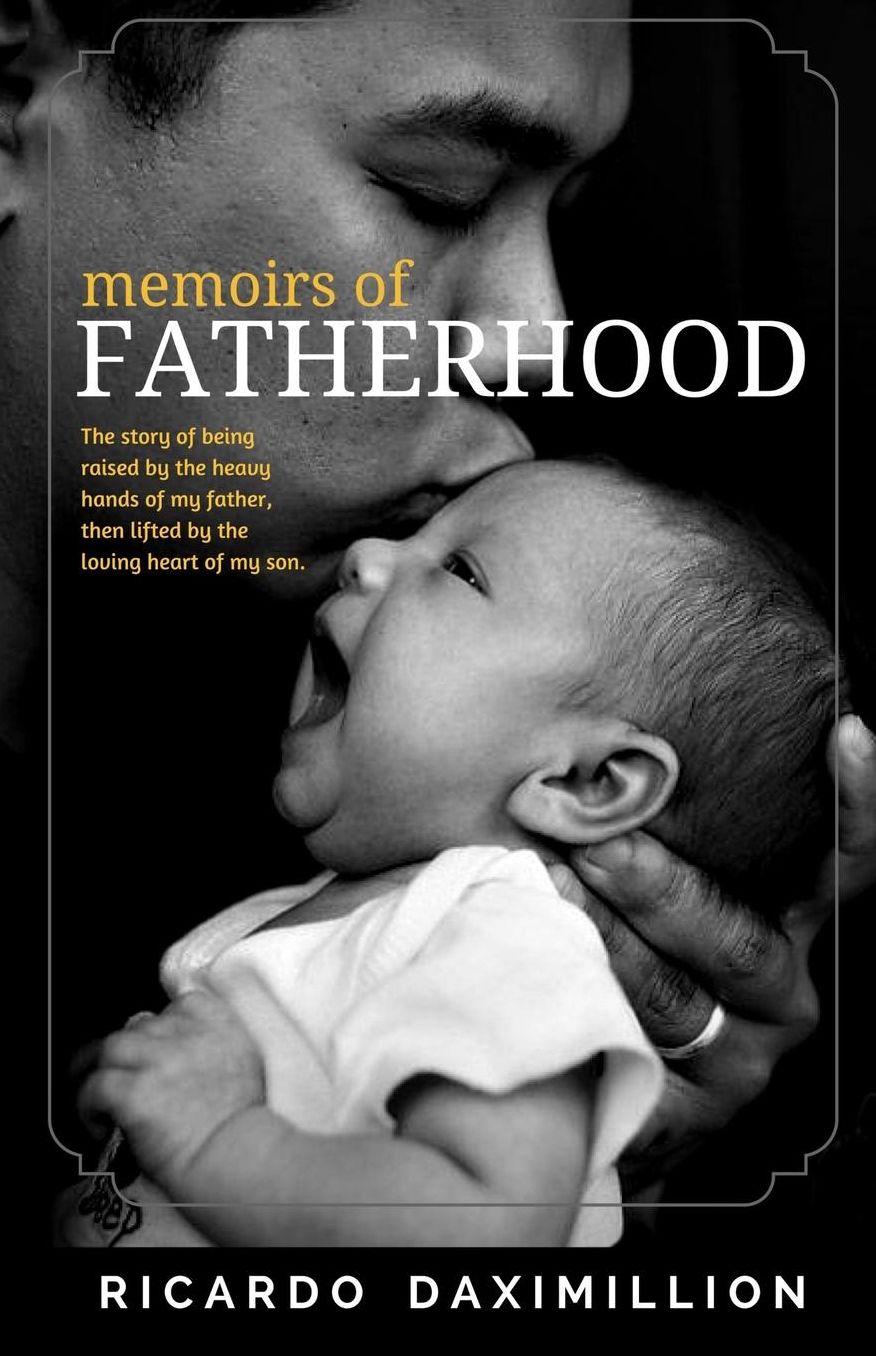 Memoirs of Fatherhood: The story of being raised by the heavy hands of my father then lifted by the loving heart of my son.