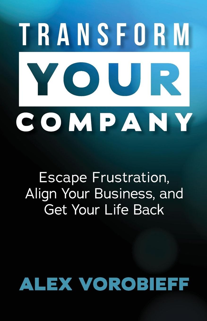 Transform Your Company: Escape Frustration, Align Your Business, and Get Your Life Back
