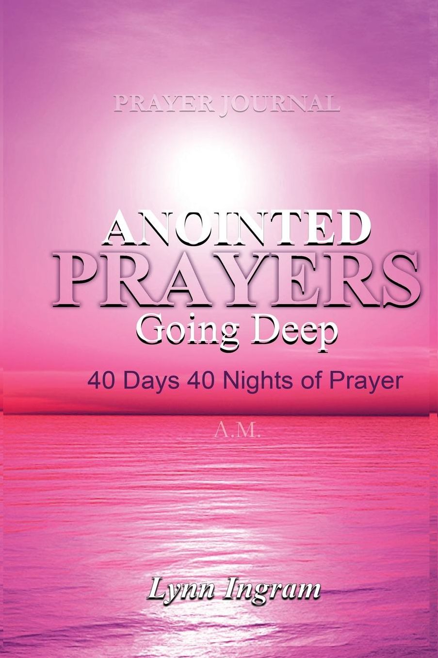 ANOINTED PRAYERS GOING DEEP: 40 DAYS 40 NIGHTS OF PRAYER Prayer Journal