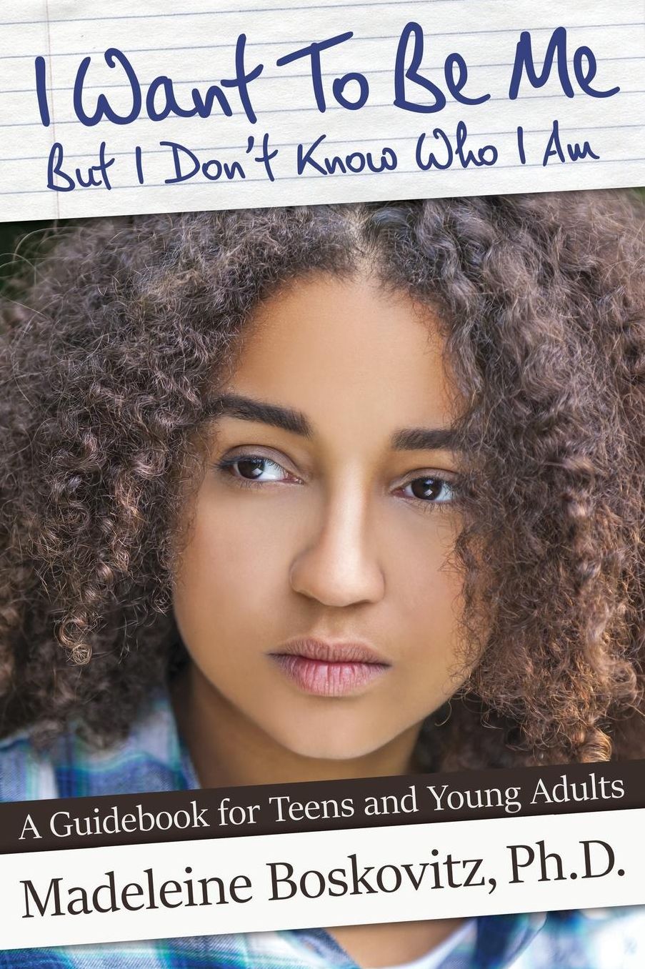 I Want To Be Me But I Don't Know Who I Am: A Guidebook for Teens and Young Adults
