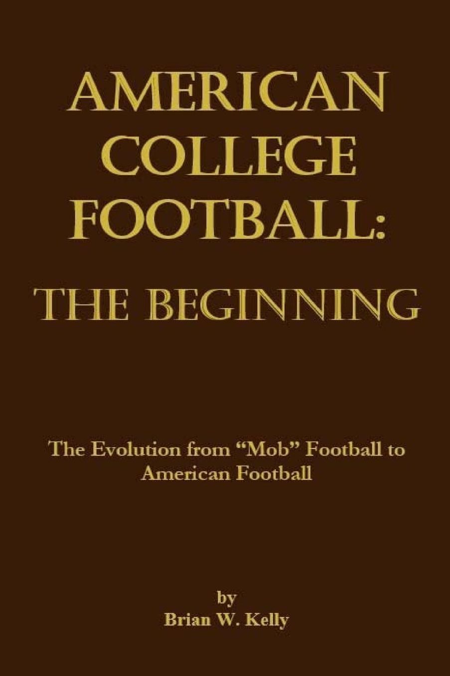 American College Football: The Beginning: The Evolution from "Mob" Football to American Football