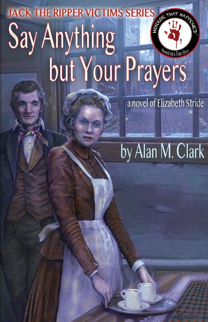 Say Anything but Your Prayers: A Novel of Elizabeth Stride, the Third Victim of Jack the Ripper