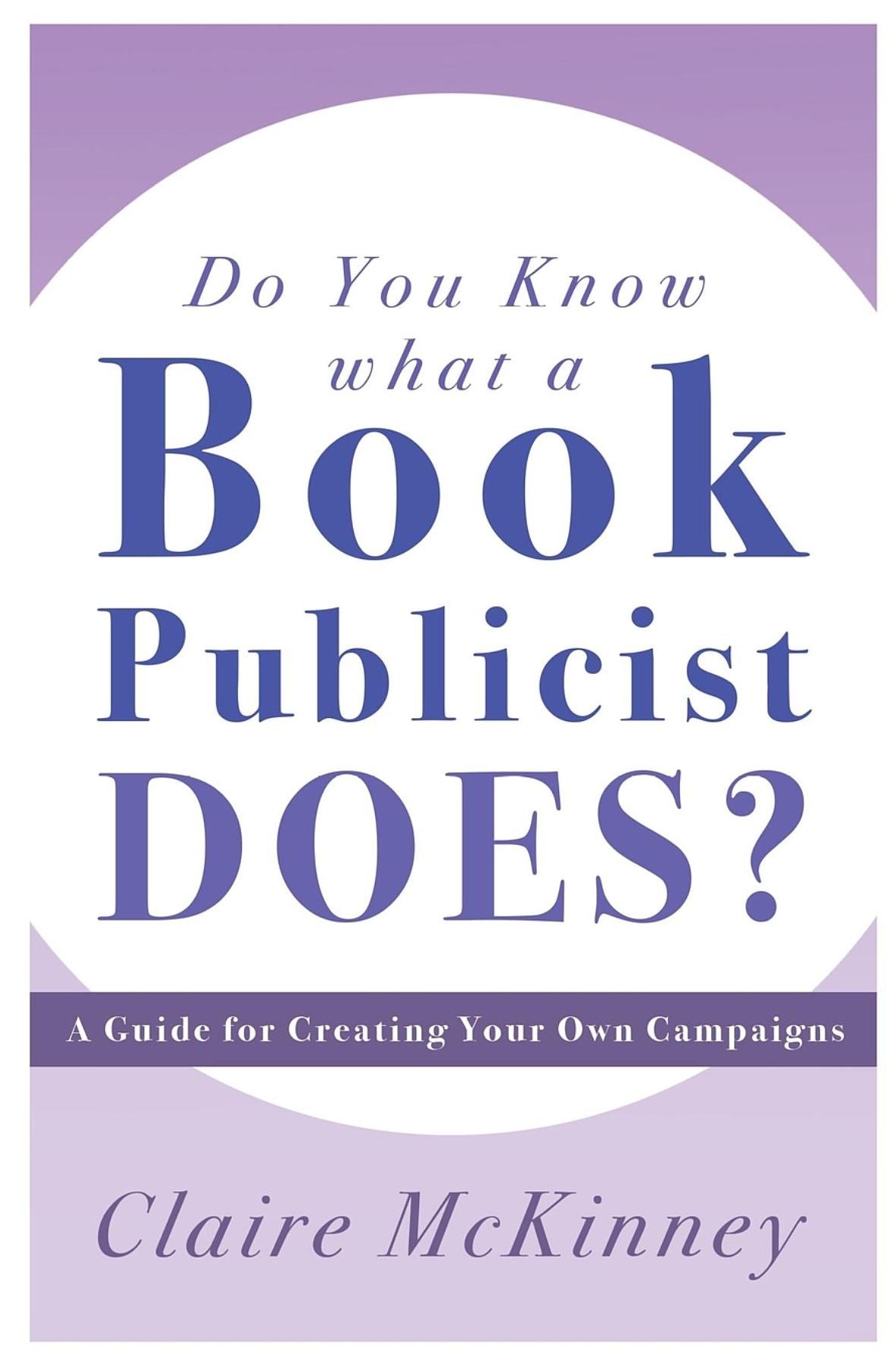 Do You Know What a Book Publicist Does?: A Guide for Creating Your Own Campaigns