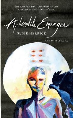 Aphrodite Emerges: The Journey That Changed My Life - and Changed My Father's Too