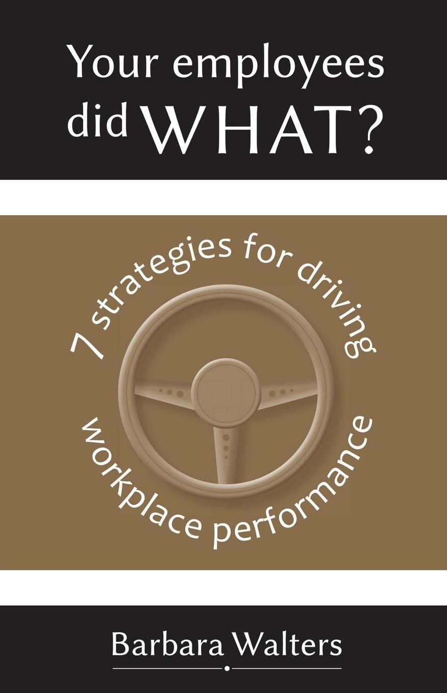 Your Employees Did WHAT?: 7 Strategies for Driving Workplace Performance