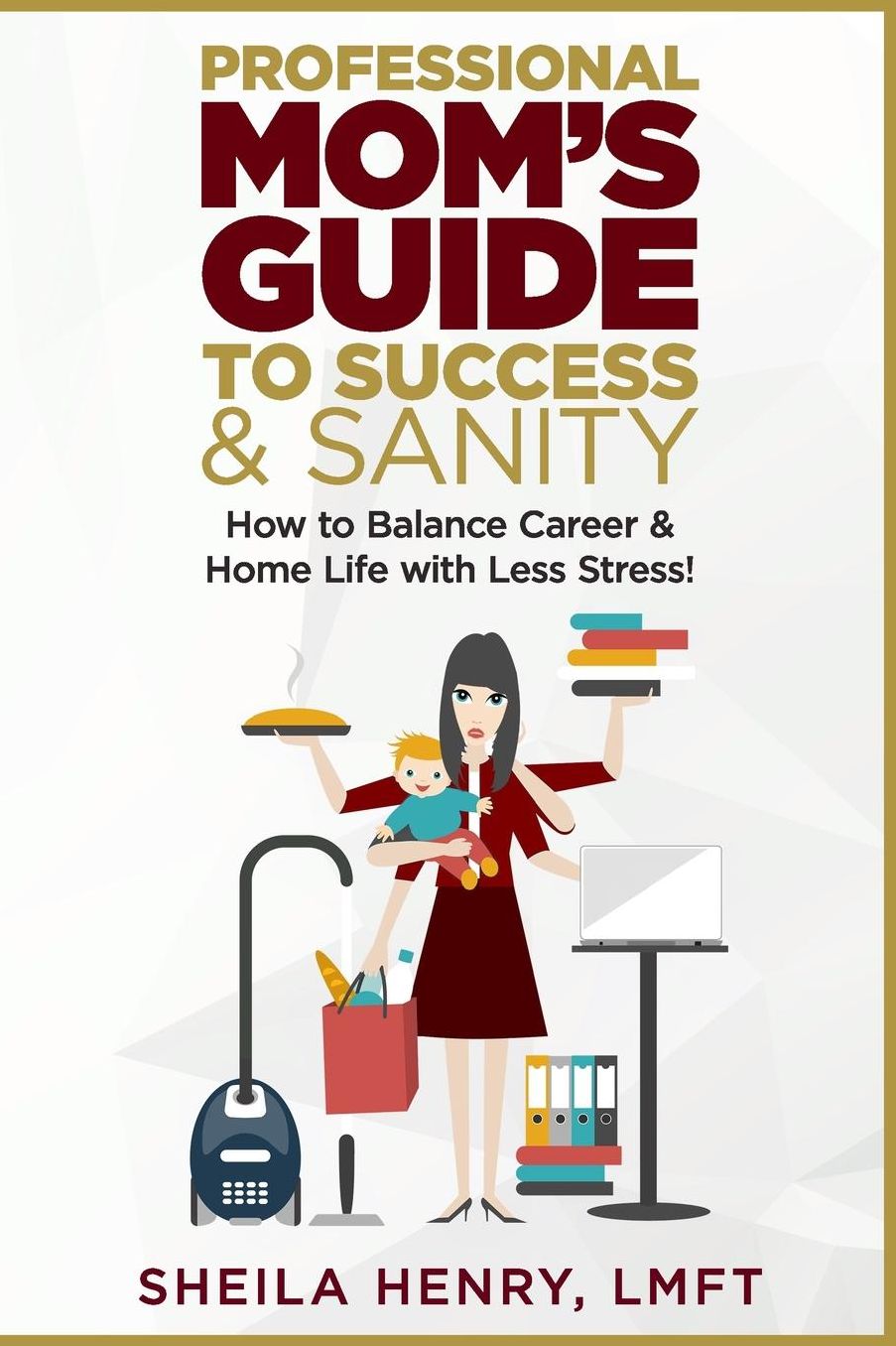 Professional Mom's Guide to Success and Sanity: How to Balance Career and Home Life with Less Stress