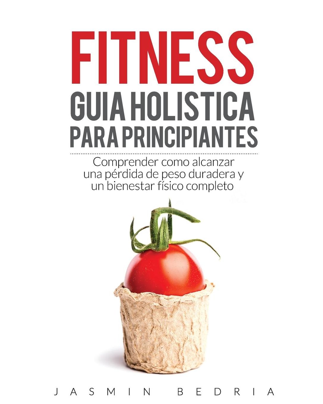 Fitness Guia Holistica para Principiantes: Comprender Como Alcanzar una Perdida de Peso Duradera y un Bienestar Fisico Completo