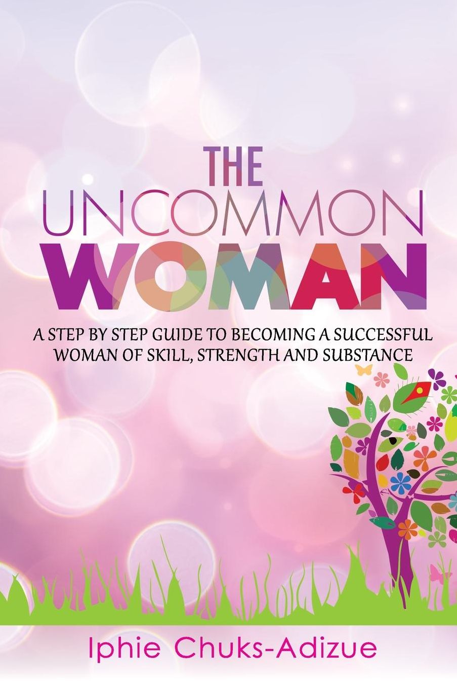 The Uncommon Woman: A Step by Step Guide to Becoming a Successful Woman of Skill, Strength and Substance