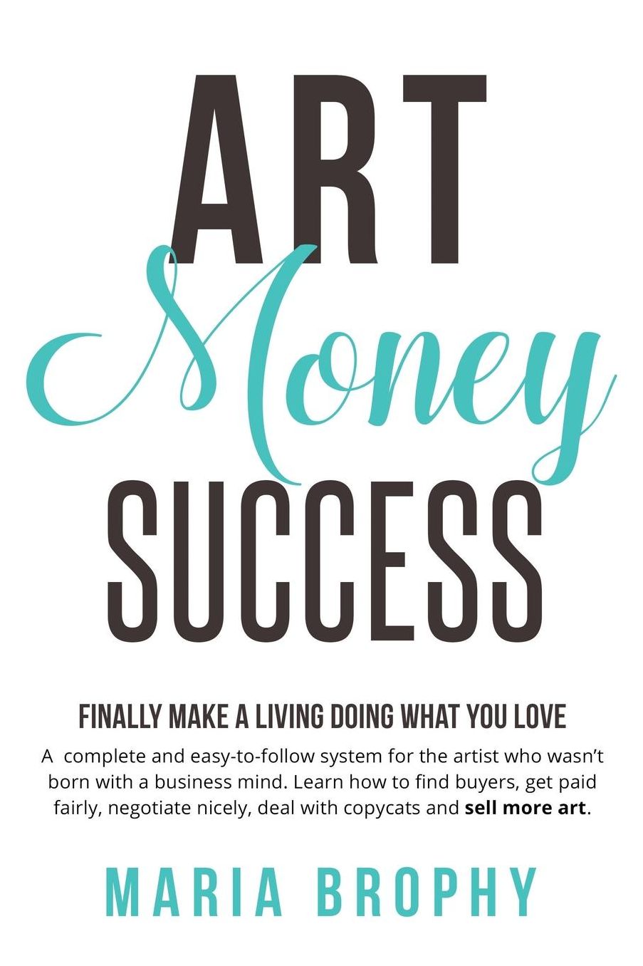 Art Money & Success: A complete and easy-to-follow system for the artist who wasn't born with a business mind. Learn how to find buyers, get paid fairly, negotiate nicely, deal with copycats and sell more art.