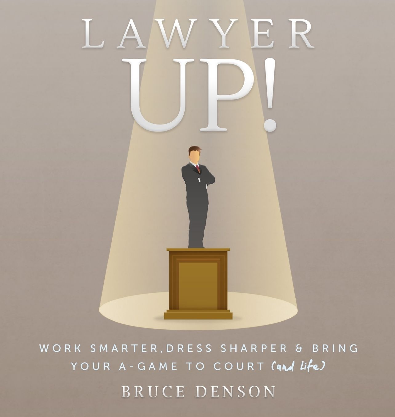 Lawyer Up!: Work Smarter, Dress Sharper, & Bring Your A-Game To Court (And Life)
