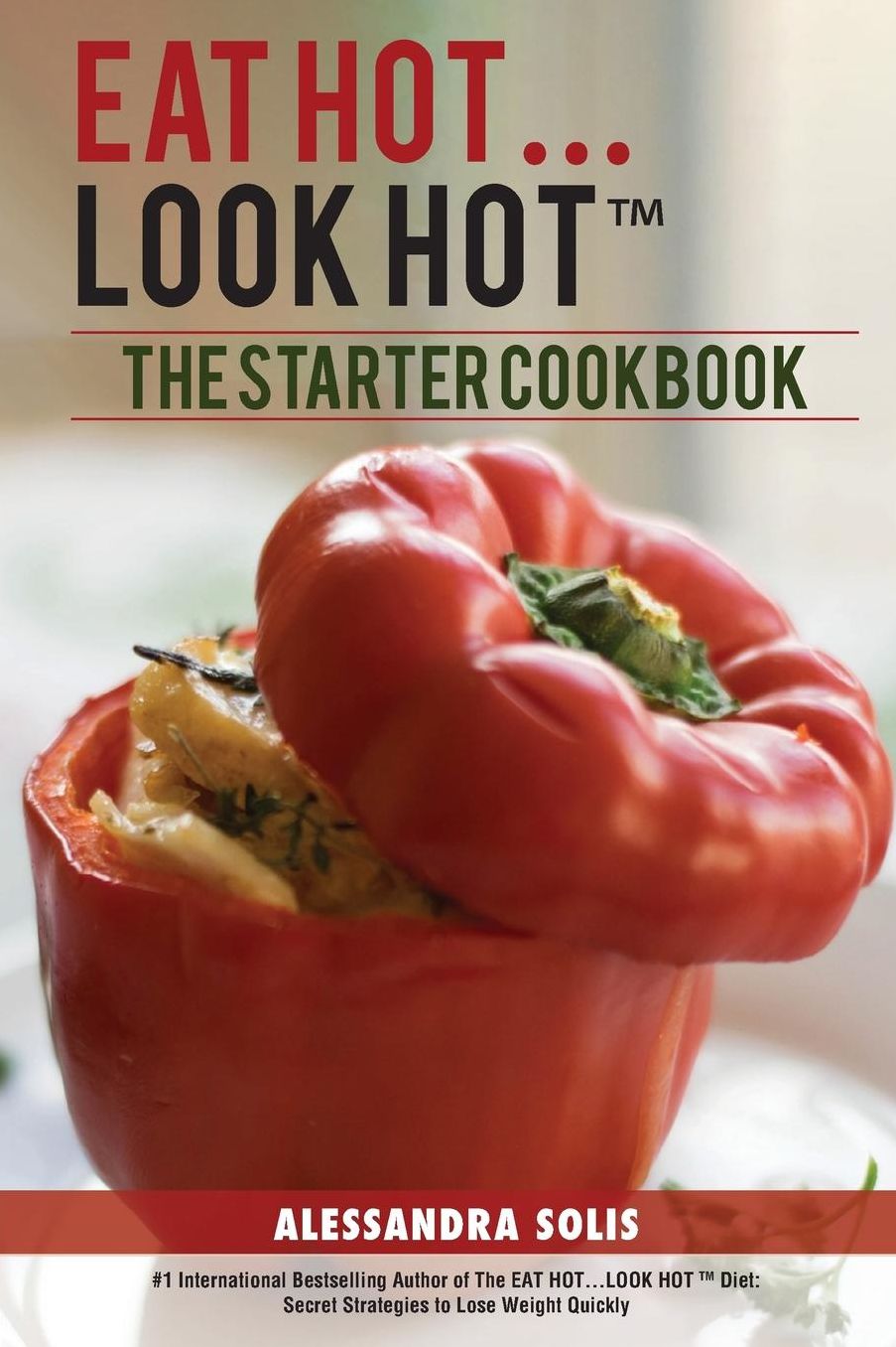 Eat Hot...Look Hot(tm): The Starter Cookbook. a Beginner's Guide with 60 Delicious Recipes, Shopping Guides and Tips to Lose Weight Easily, the Hot Way!