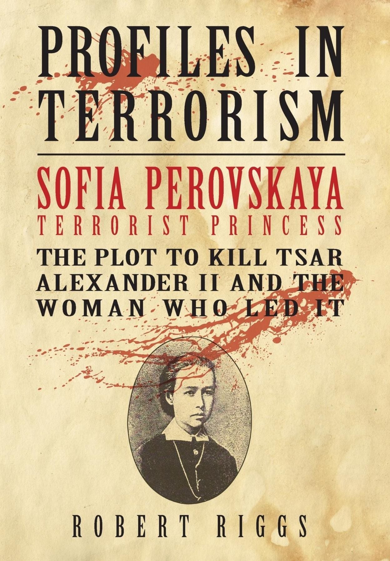 Sofia Perovskaya, Terrorist Princess: The Plot to Kill Tsar Alexander II and the Woman Who Led It