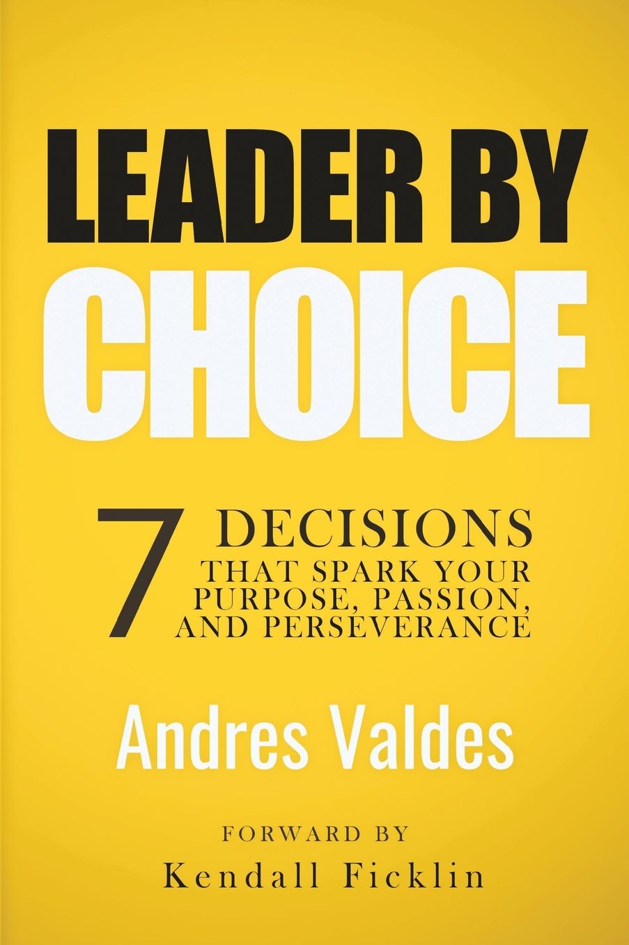 Leader By Choice: 7 Decisions That Spark Your Purpose, Passion, And Perseverance