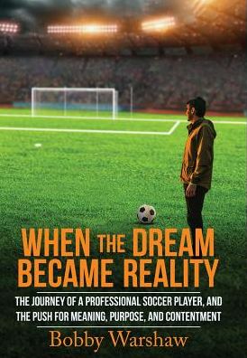 When the Dream Became Reality: The Journey of a Professional Soccer Player, and the Push for Meaning, Purpose, and Contentment