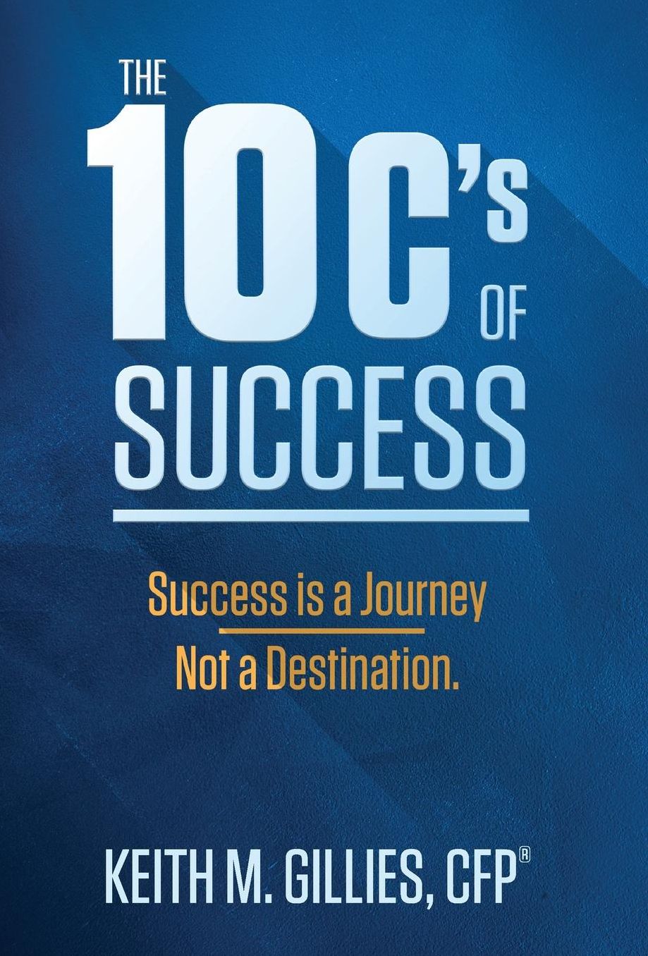 The 10 C's Of Success: Success Is A Journey, Not A Destination