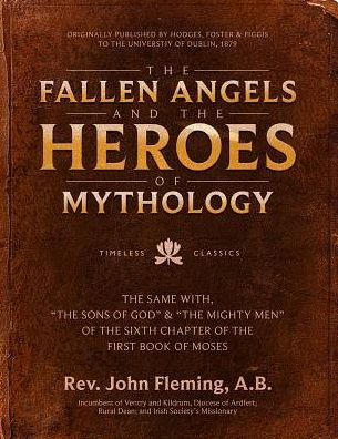 The Fallen Angels and the Heroes of Mythology: The Sons of God and the Mighty Men of the Sixth Chapter of the First Book of Moses