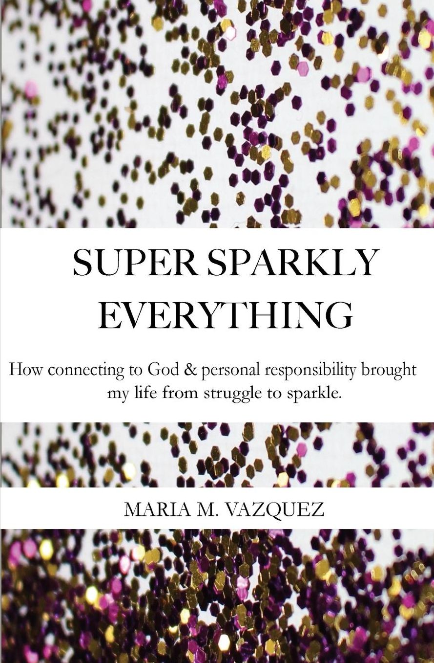 Super Sparkly Everything: How Connecting to God and Personal Responsibility Brought My Life From Struggle to Sparkle