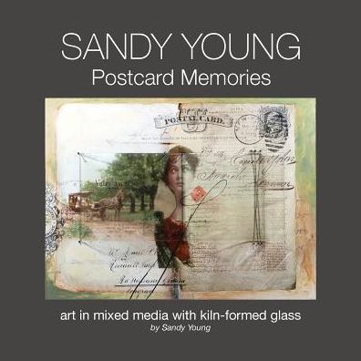 Sandy Young: Postcard Memories: Art in Mixed Media with Kiln-formed Glass