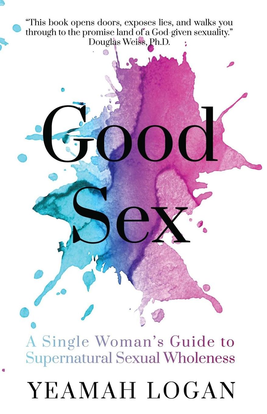 Good Sex: A Single Woman's Guide to Supernatural Sexual Wholeness