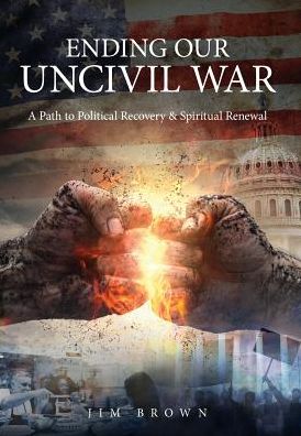 Ending Our Uncivil War: A Path to Political Recovery & Spiritual Renewal