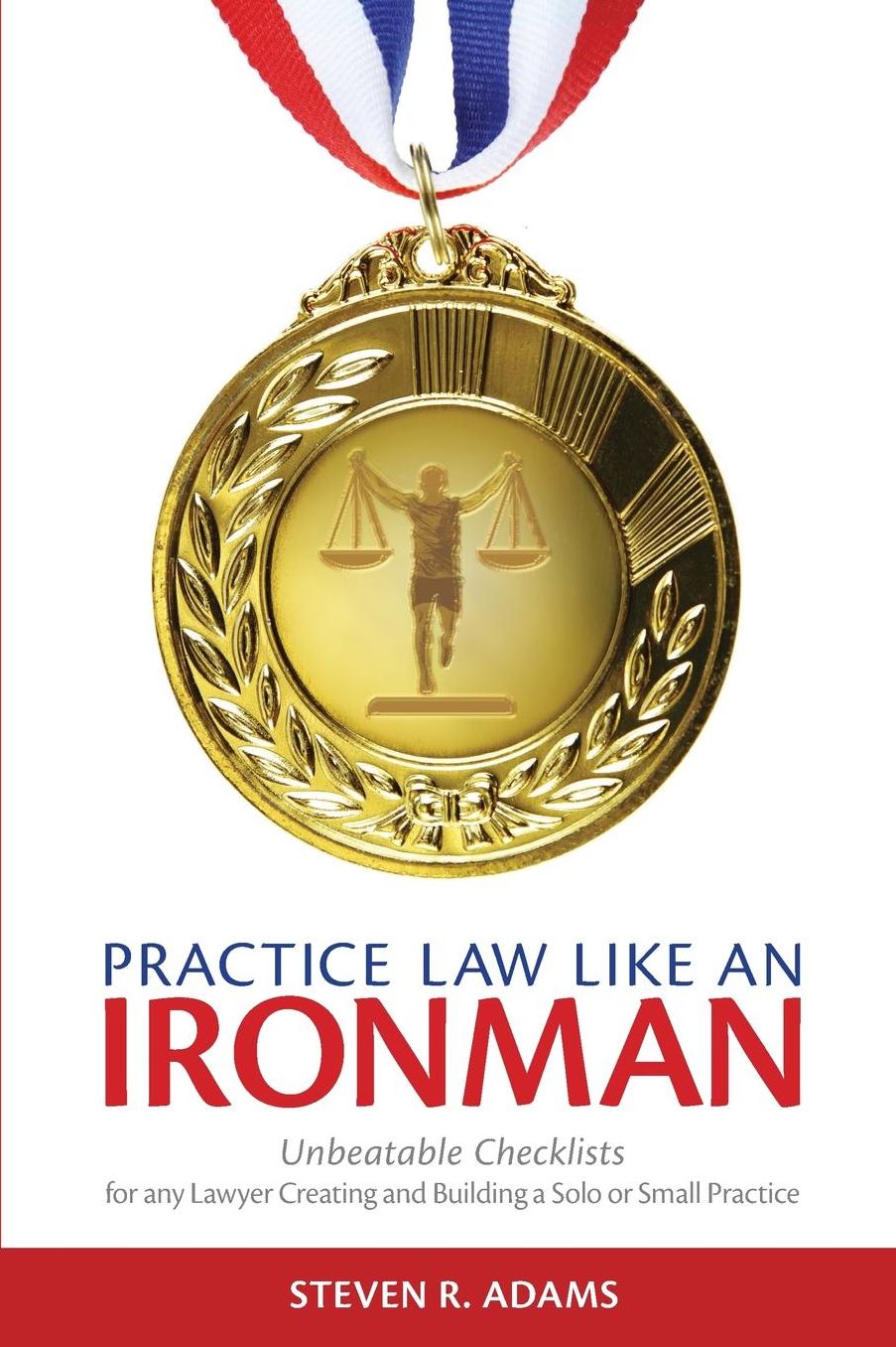 Practice Law Like An Ironman: Unbeatable Checklists for any Lawyer Creating and Building a Solo or Small Practice