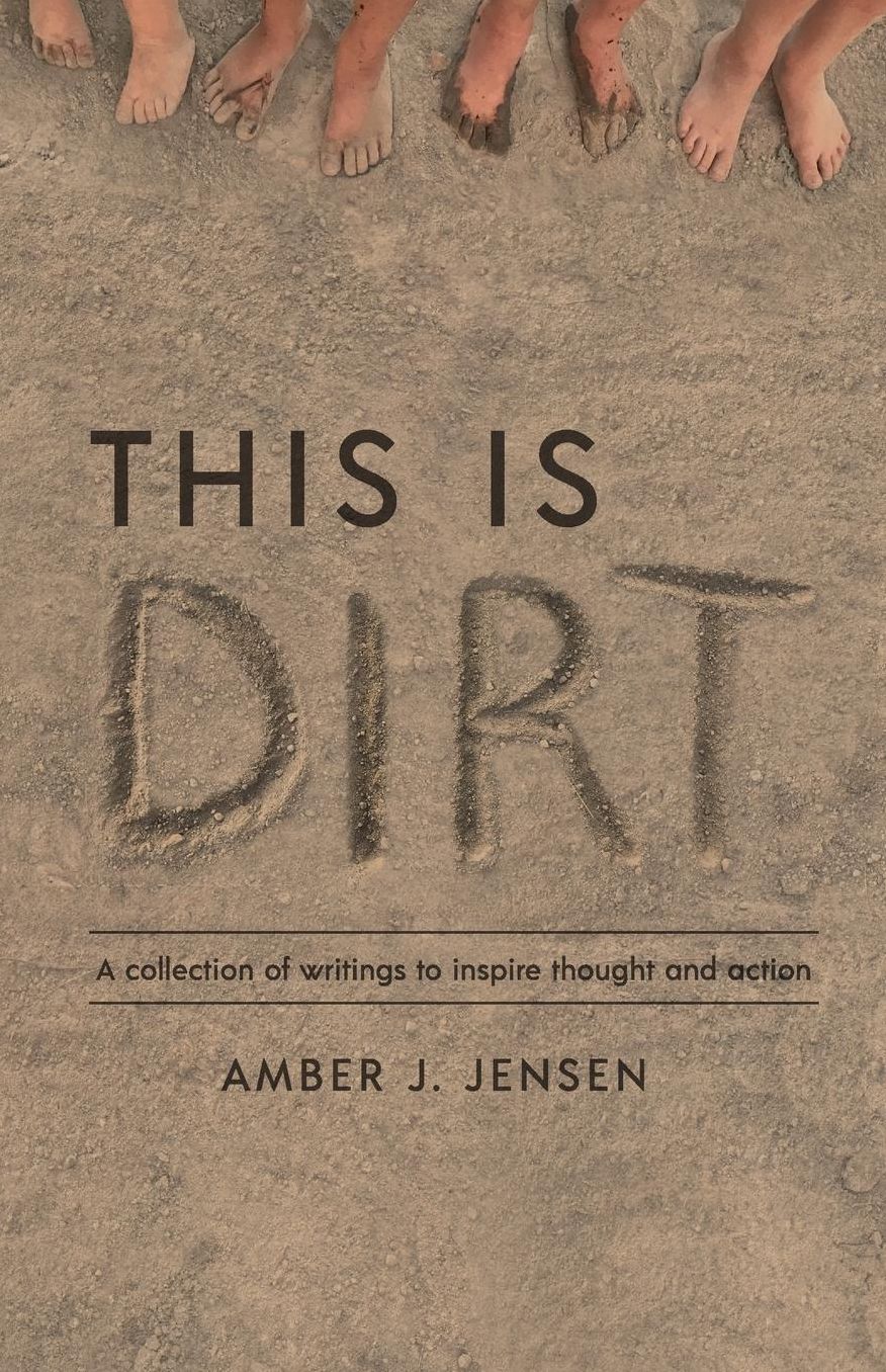 This is Dirt: A collection of writings to inspire thought and action.