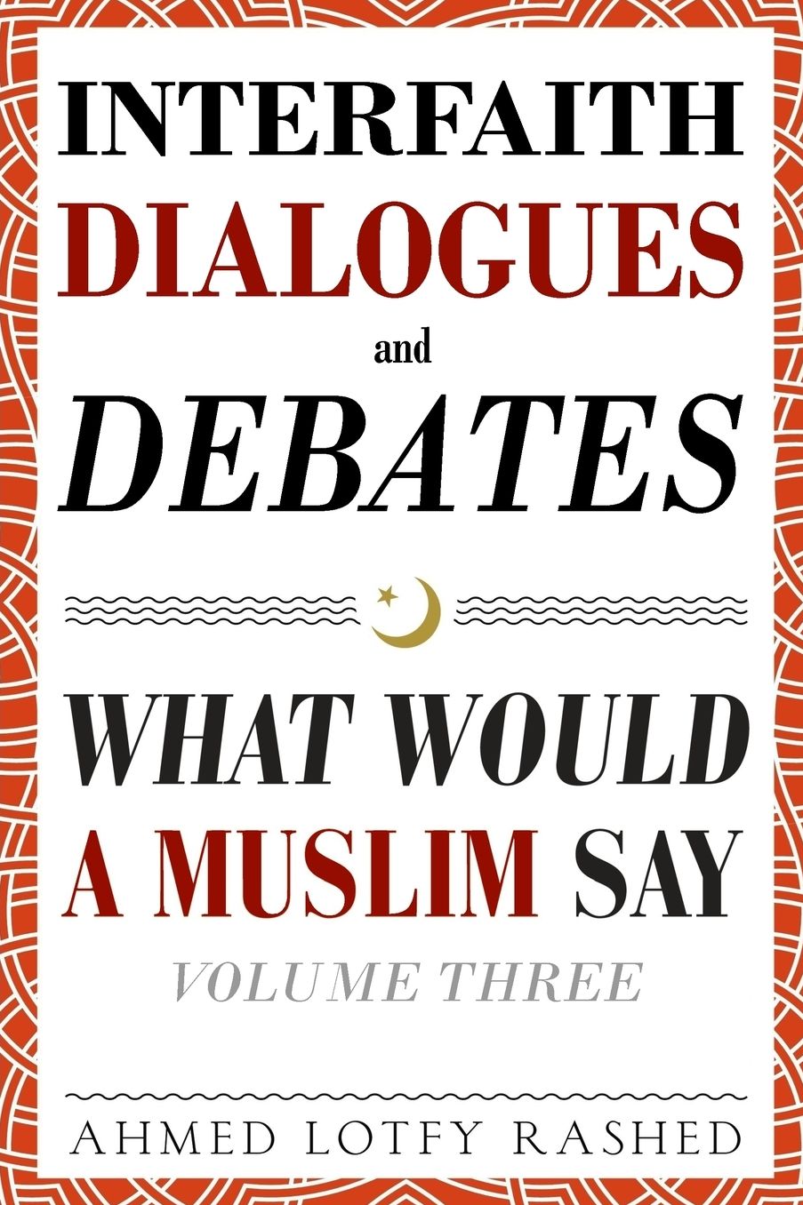 Interfaith Dialogues and Debates: What Would a Muslim Say Volume 3