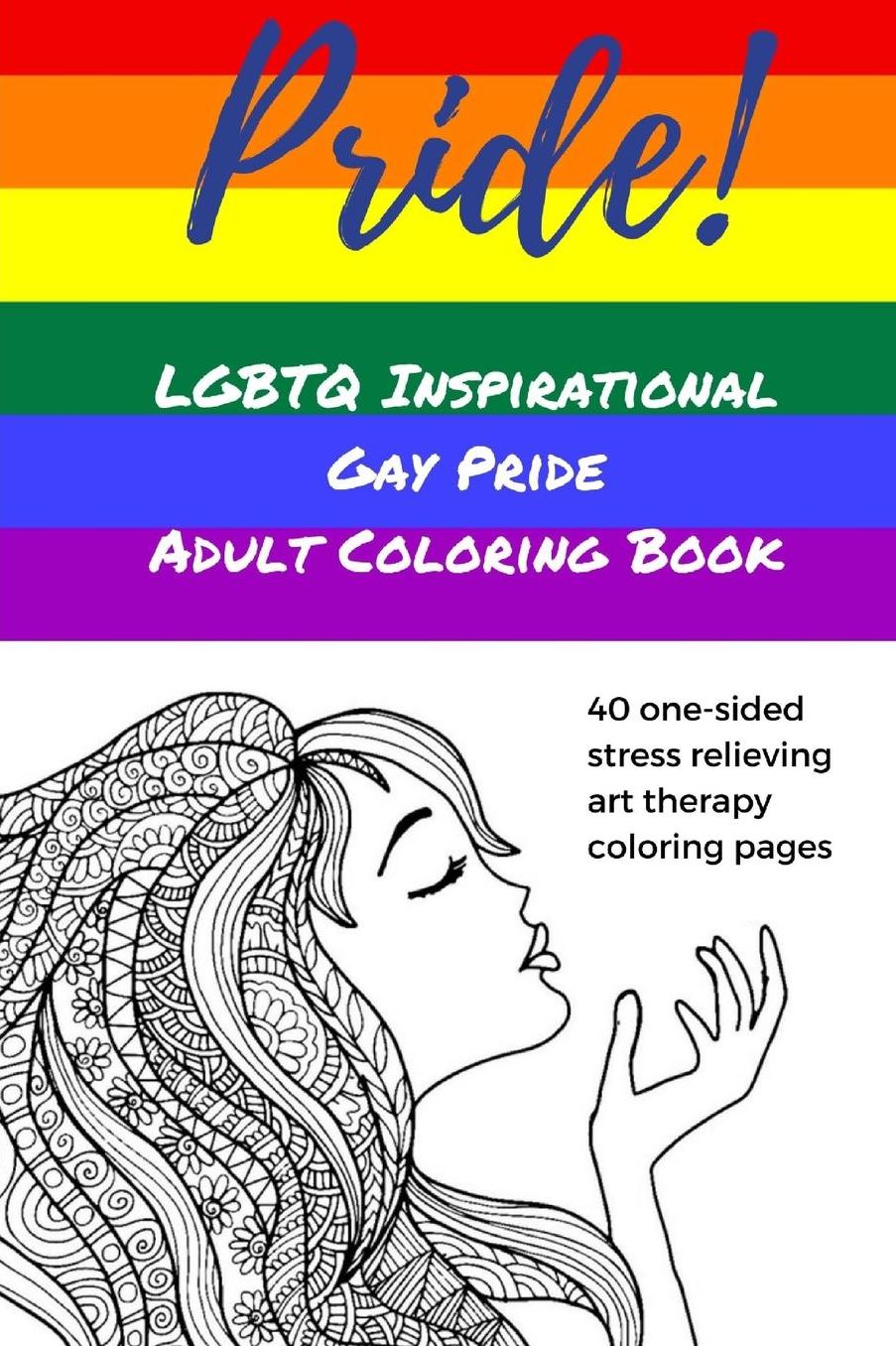 Pride! LGBTQ Inspirational Gay Pride Adult Coloring Book: Lesbian Gay Bisexual Transgender Questioning Queer, Art Therapy Stress Relieving Inspirational Coloring Book for Adults