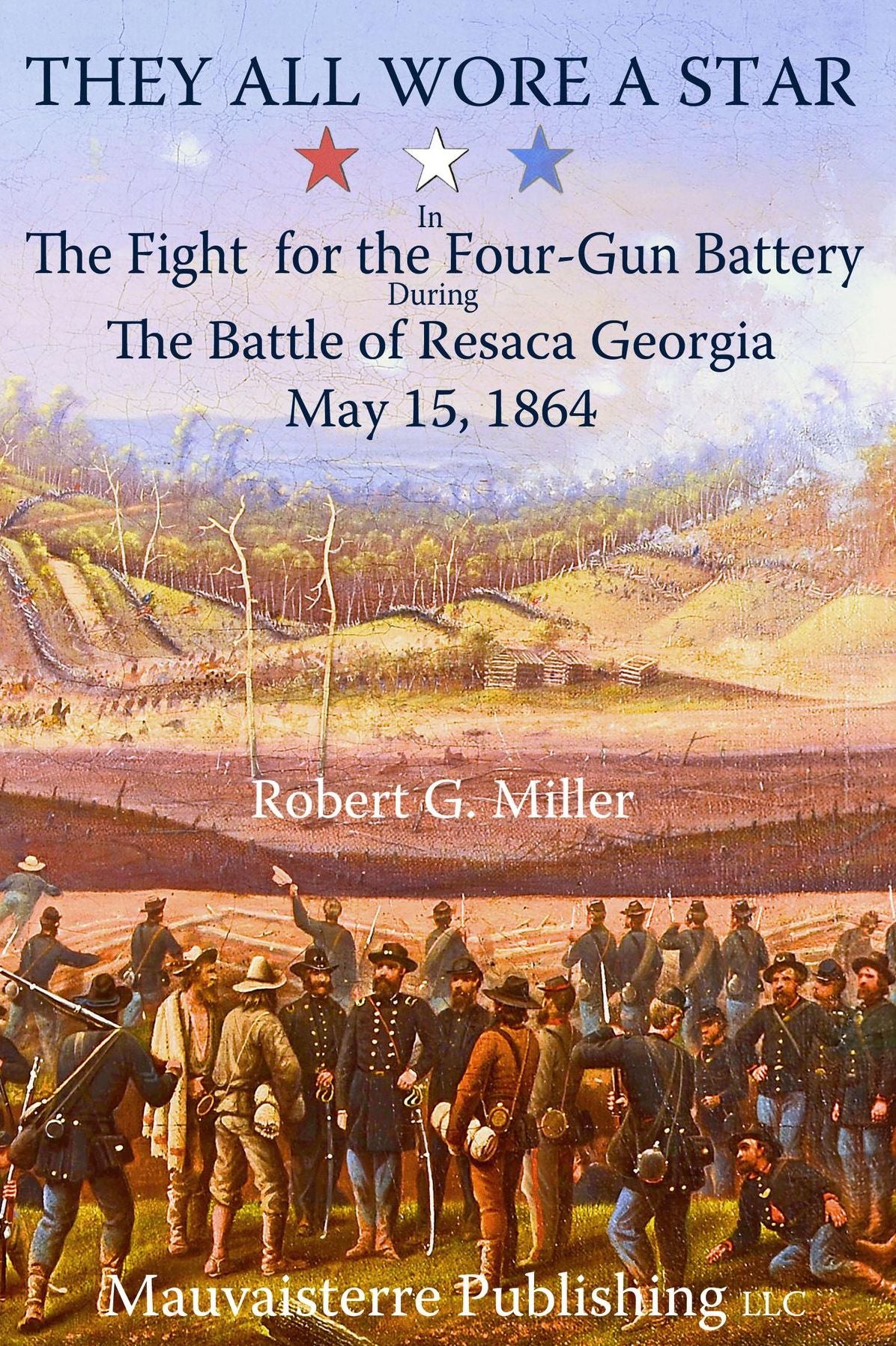 They All Wore a Star: In the Fight for the Four-Gun Battery during the Battle of Resaca, Georgia, May 15, 1864