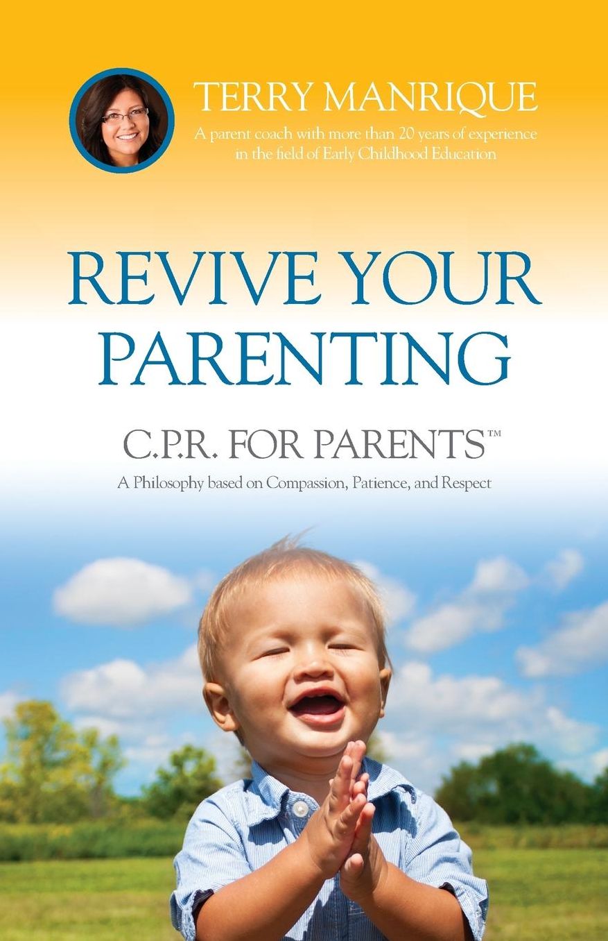 Revive Your Parenting: C.P.R. for Parents, A Philosophy based on Compassion, Patience, and Respect
