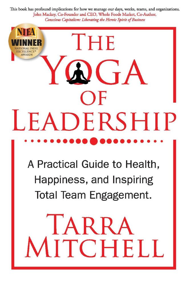 The Yoga of Leadership: A Practical Guide to Health, Happiness, And Inspiring Total Team Engagement
