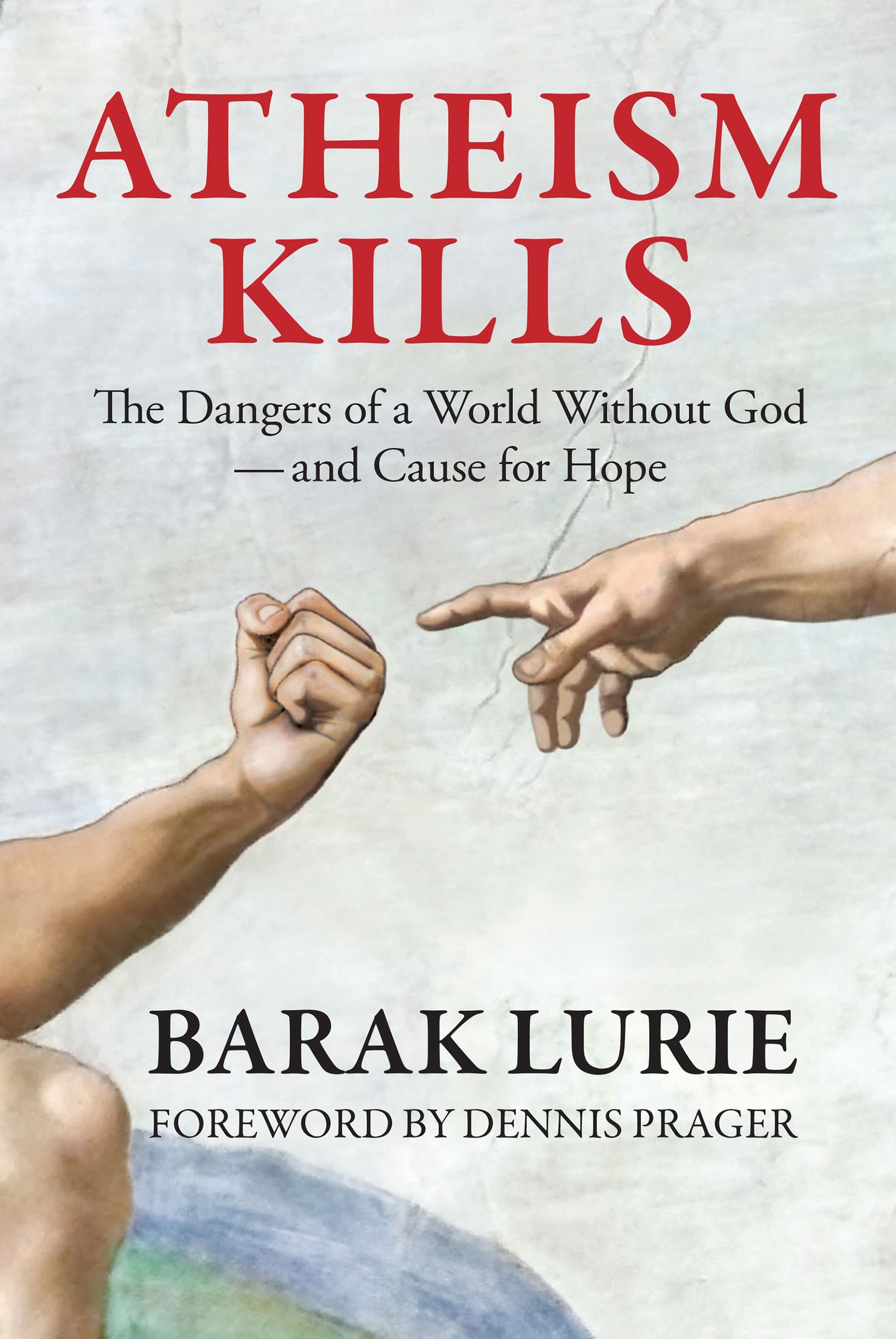 Atheism Kills: The Dangers of a World Without God - and Cause for Hope