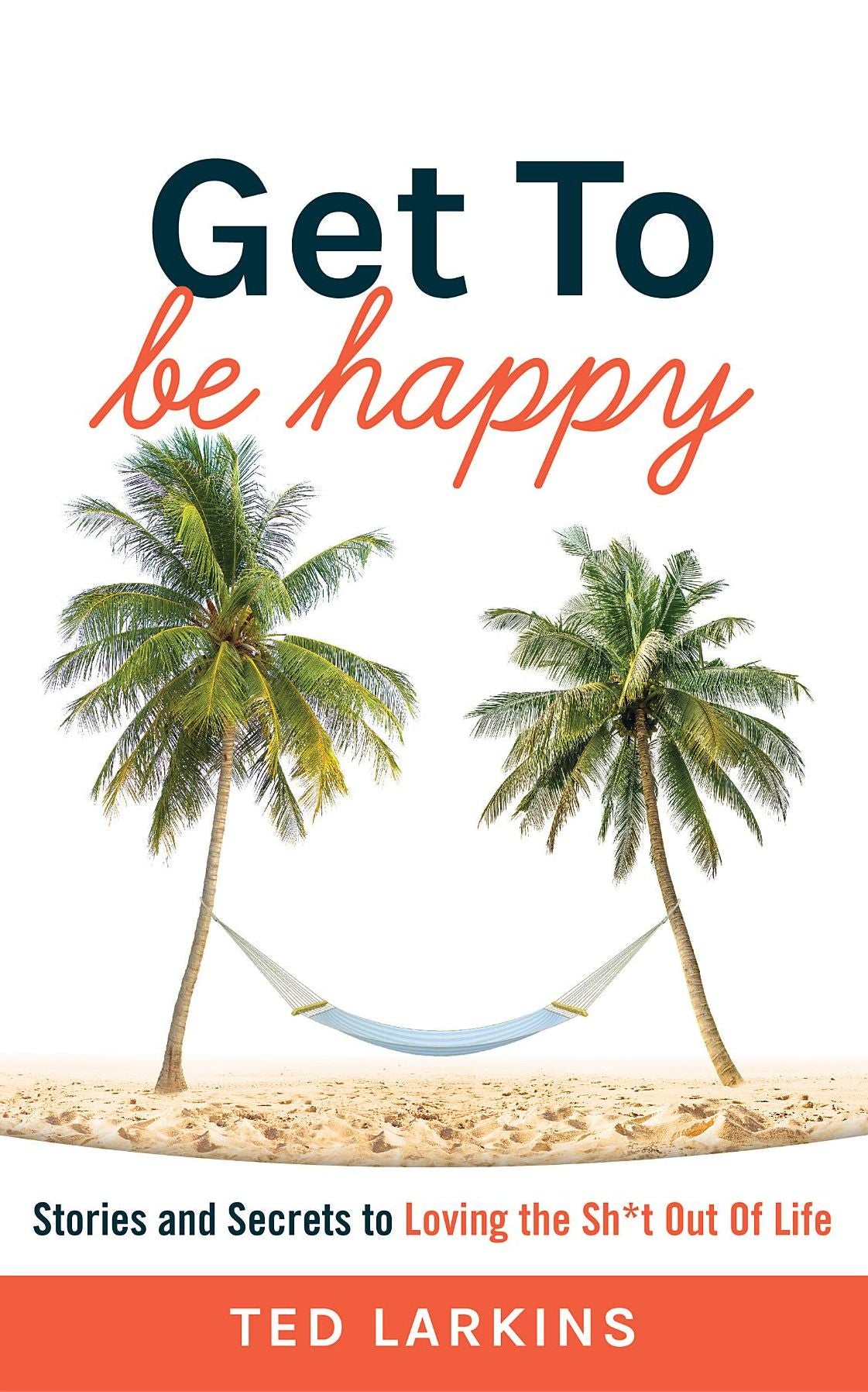 Get to Be Happy: Stories and Secrets to Loving the Sh*t Out of Life