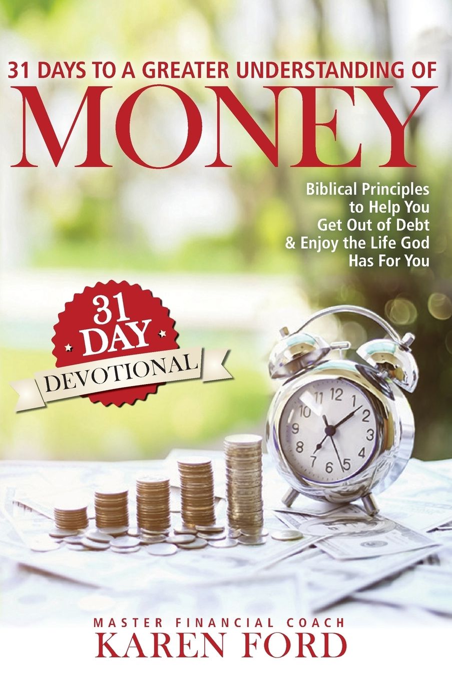 31 Days to a Greater Understanding of MONEY: Biblical Principles to Help You Get Out of Debt & Enjoy the Life God Has For You
