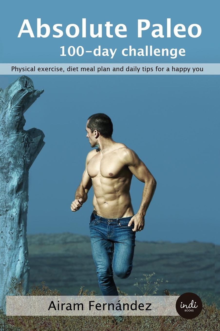 Absolute Paleo: 100-day challenge: Physical exercise, diet meal plan and daily tips for a happy you