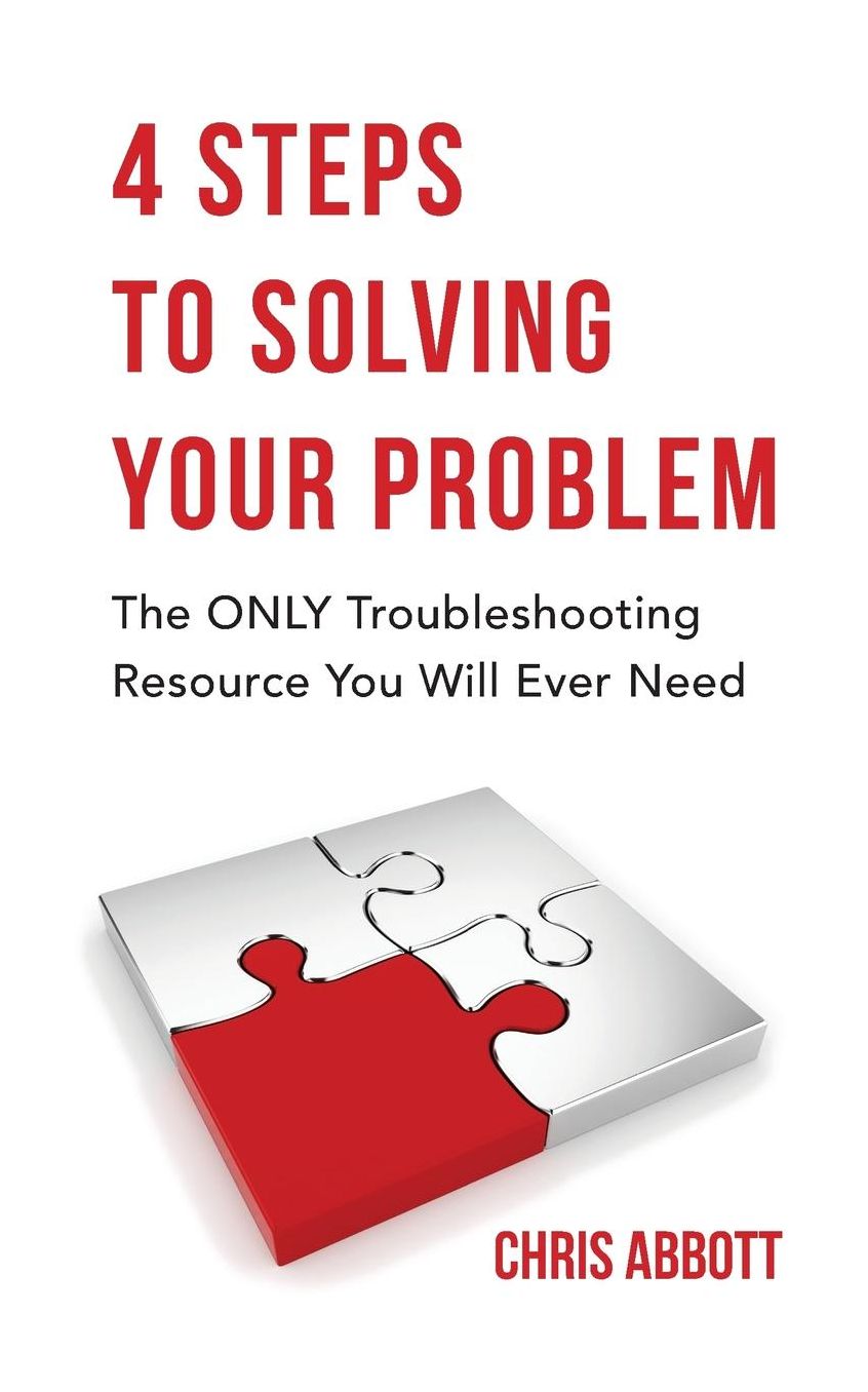 4 Steps To Solving Your Problem: The ONLY Troubleshooting Resource You Will Ever Need