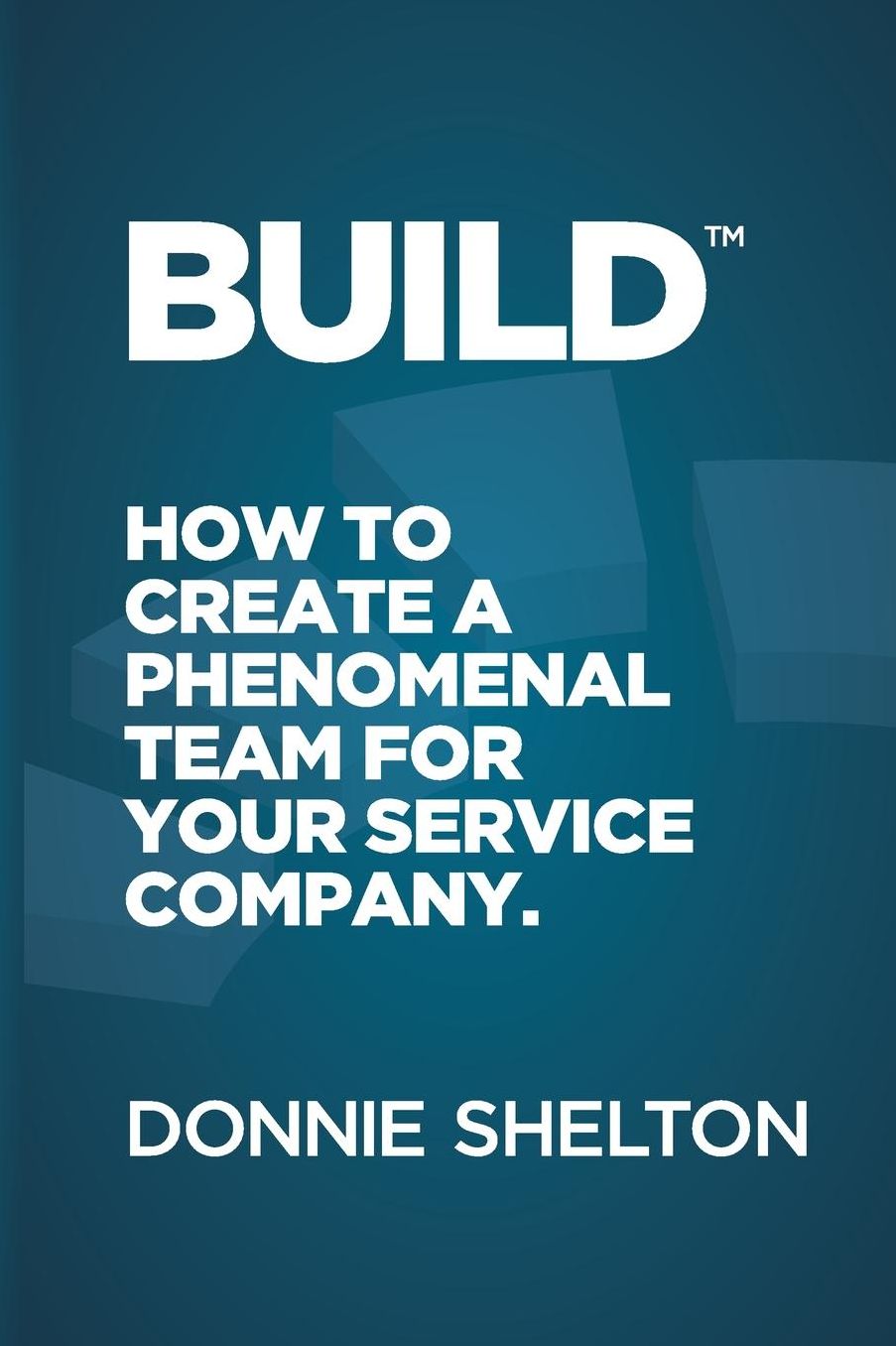 Build: How to create a phenomenal team for your service company