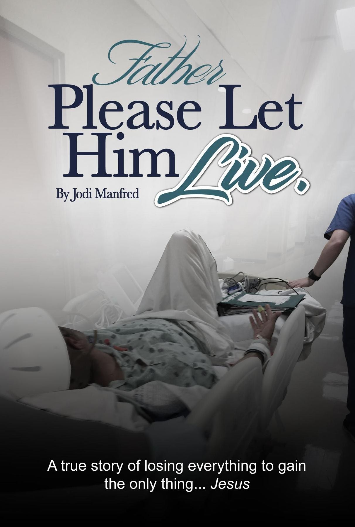 Father Please Let Him Live: A True Story of Losing Everything to Gain the Only Thing.. Jesus