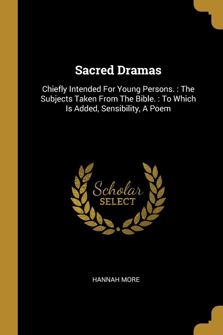 Sacred Dramas: Chiefly Intended For Young Persons.: The Subjects Taken From The Bible.: To Which Is Added, Sensibility, A Poem