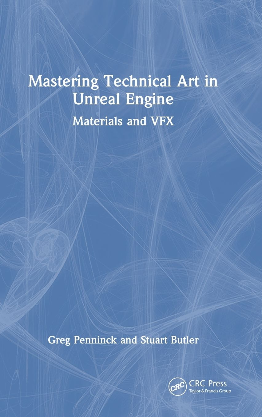 Mastering Technical Art in the Unreal Engine: Materials and VFX