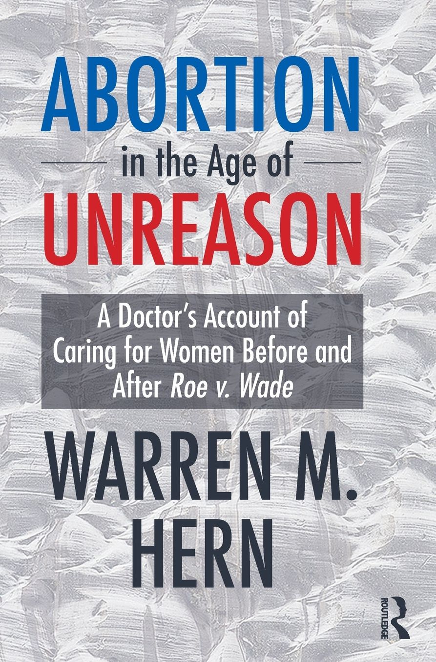 Abortion in the Age of Unreason: A Doctor's Account of Caring for Women Before and After Roe v. Wade