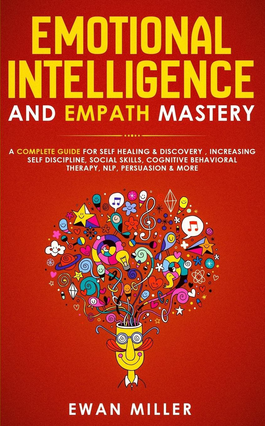 Emotional Intelligence and Empath Mastery: A Complete Guide for Self Healing & Discovery, Increasing Self Discipline, Social Skills, Cognitive Behavioral Therapy, NLP, Persuasion & More!