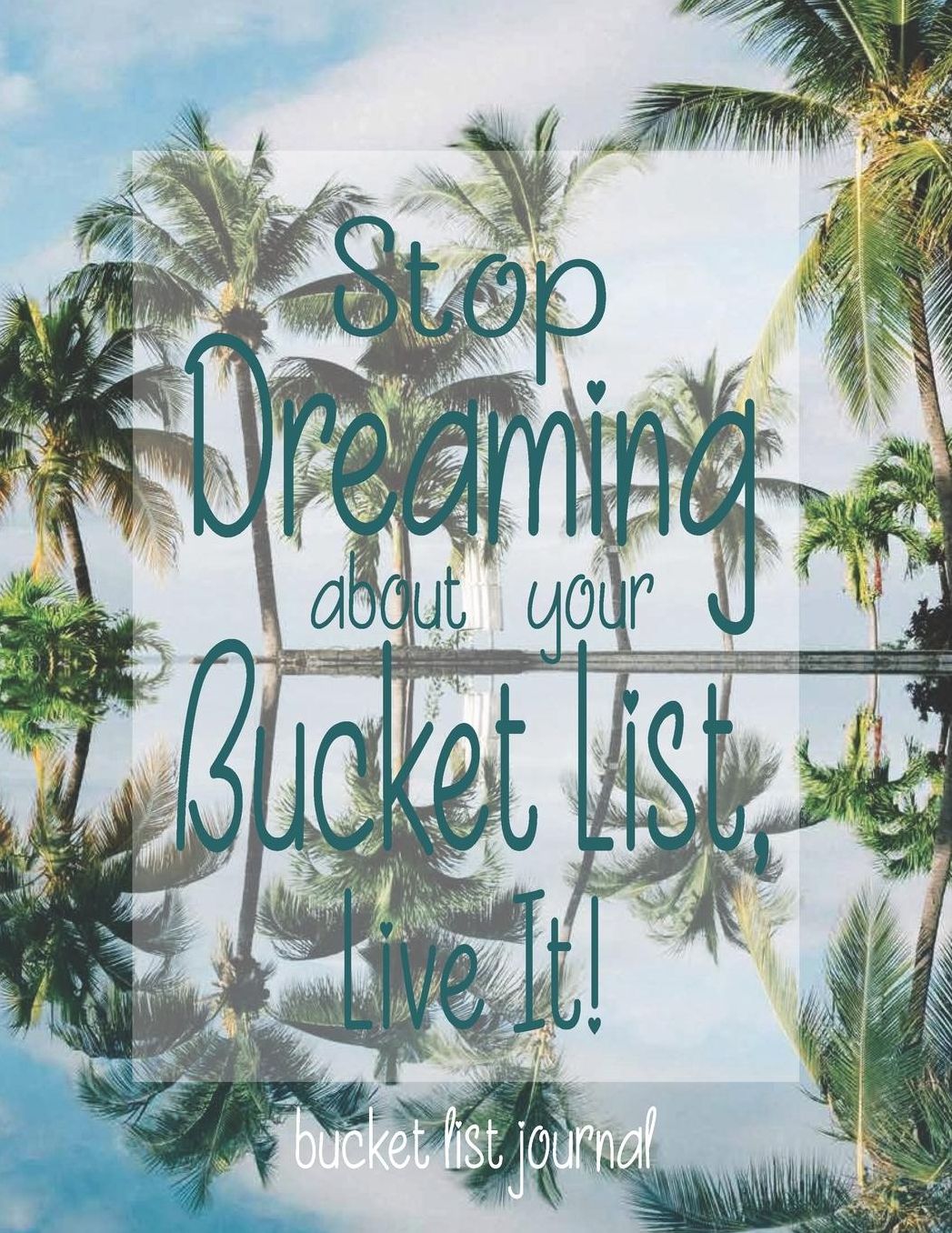 Stop Dreaming About Your Bucket List, Live It! Bucket List Journal: Bucket List Journal Bucket List Diary Bucket List Notebook