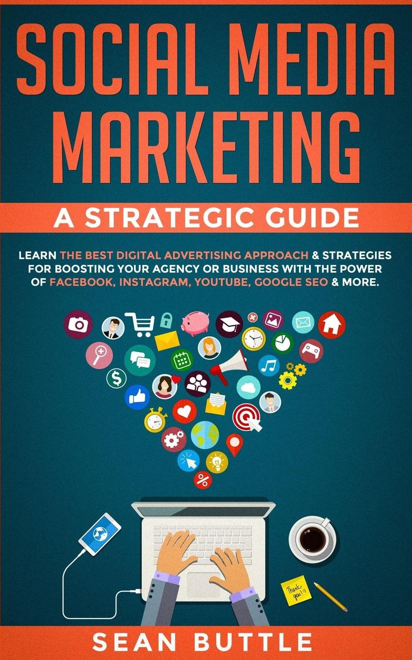 Social Media Marketing a Strategic Guide: Learn the Best Digital Advertising Approach & Strategies for Boosting Your Agency or Business with the Power of Facebook, Instagram, Youtube, Google SEO & More.
